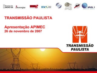 TRANSMISSÃO PAULISTA

Apresentação APIMEC
26 de novembro de 2007
 
