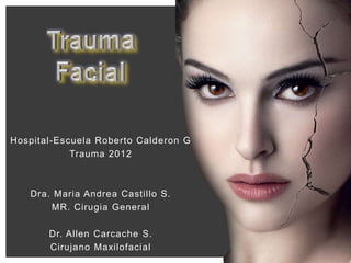 Hospital-Escuela Roberto Calderon G
            Trauma 2012



   Dra. Maria Andrea Castillo S.
       MR. Cirugia General

       Dr. Allen Carcache S.
       Cirujano Maxilofacial
 