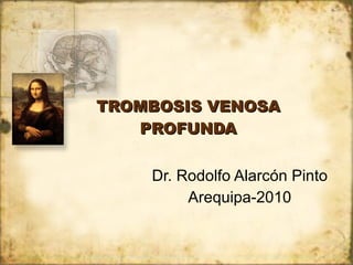 TROMBOSIS VENOSA PROFUNDA Dr. Rodolfo Alarcón Pinto Arequipa-2010 
