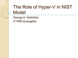 The Role of Hyper-V in NIST
Model
Georgy A. Gadzhiev,
IT PRO Evangelist
 