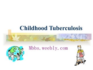   Childhood Tuberculosis Mbbs.weebly.com 