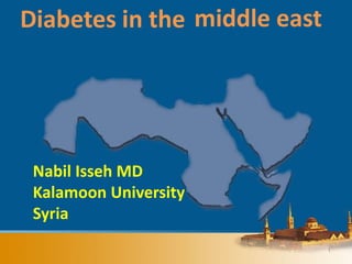 1
Diabetes in the
Nabil Isseh MD
Kalamoon University
Syria
middle east
 
