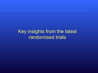 Key insights from the latest
randomised trials
 