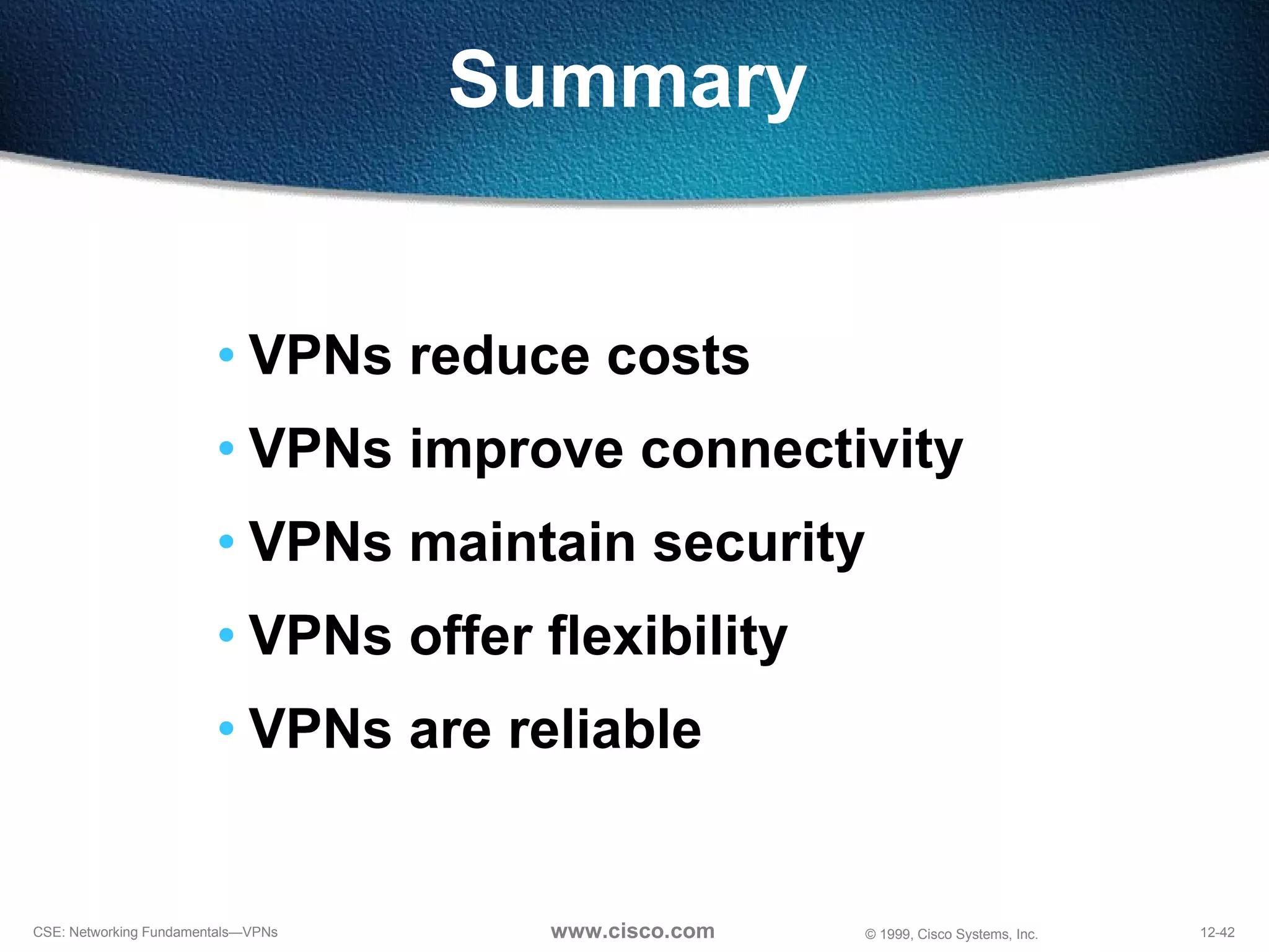 Summary VPNs reduce costs VPNs improve connectivity VPNs maintain security VPNs offer flexibility VPNs are reliable 