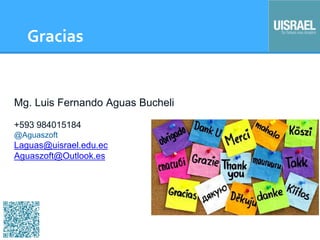 Gracias
Mg. Luis Fernando Aguas Bucheli
+593 984015184
@Aguaszoft
Laguas@uisrael.edu.ec
Aguaszoft@Outlook.es
 