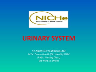 URINARY SYSTEM
    S.S.MOORTHY SEMENCHALAM
 M.Sc. Comm Health (Occ Health) UKM
         B.HSc. Nursing (Aust)
          Dip Med Sc. (Moh)
 