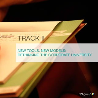 NEW TOOLS, NEW MODELS:
RETHINKING THE CORPORATE UNIVERSITY
TRACK II
 