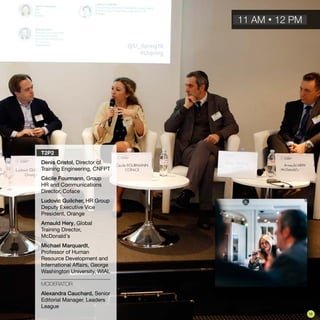 T2P2
Denis Cristol, Director of
Training Engineering, CNFPT
Cécile Fourmann, Group
HR and Communications
Director, Coface
Ludovic Guilcher, HR Group
Deputy Executive Vice
President, Orange
Arnauld Hery, Global
Training Director,
McDonald's
Michael Marquardt,
Professor of Human
Resource Development and
International Affairs, George
Washington University, WIAL
MODERATOR
Alexandra Cauchard, Senior
Editorial Manager, Leaders
League
11 AM • 12 PM
19
 