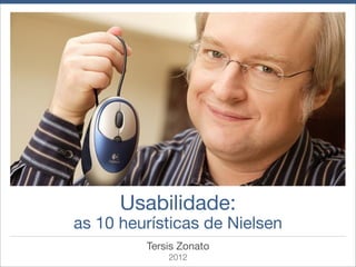 Usabilidade:
as 10 heurísticas de Nielsen
         Tersis Zonato
             2012
 