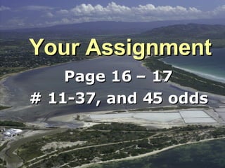 Your Assignment Page 16 – 17 # 11-37, and 45 odds 