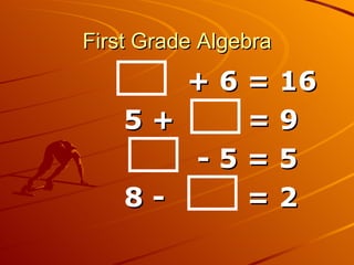 First Grade Algebra + 6 = 16 5 +  = 9 - 5 = 5 8 -  = 2 