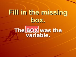 Fill in the missing box. The BOX was the variable. 