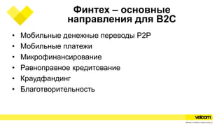 Финтех – основные
направления для B2C
• Мобильные денежные переводы P2P
• Мобильные платежи
• Микрофинансирование
• Равноправное кредитование
• Краудфандинг
• Благотворительность
 