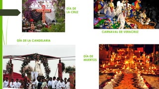 DÍA DE LA CANDELARIA
DÍA DE
MUERTOS
CARNAVAL DE VERACRUZ
DÍA DE
LA CRUZ
 
