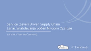 Service (Level) Driven Supply Chain
Lanac Snabdevanja vođen Nivoom Opsluge
SLA 2018 – Živan SAVIĆ (VERIDIX)
 
