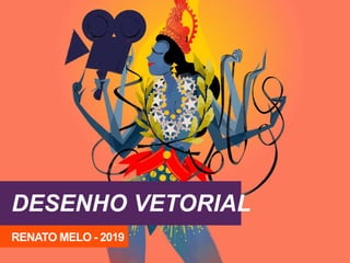 DESENHO VETORIAL
RENATO MELO - 2019
 