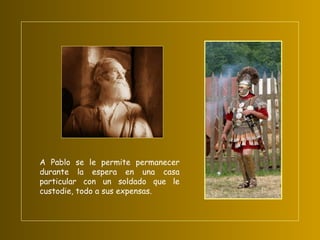 A Pablo se le permite permanecer durante la espera en una casa particular con un soldado que le custodie, todo a sus expensas. 