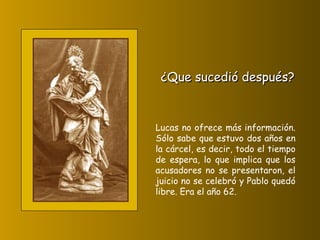 Lucas no ofrece más información. Sólo sabe que estuvo dos años en la cárcel, es decir, todo el tiempo de espera, lo que implica que los acusadores no se presentaron, el juicio no se celebró y Pablo quedó libre. Era el año 62. ¿Que sucedió después? 