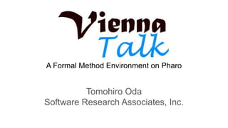 A Formal Method Environment on Pharo
Tomohiro Oda
Software Research Associates, Inc.
 