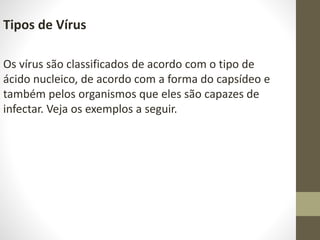 Tipos de Vírus
Os vírus são classificados de acordo com o tipo de
ácido nucleico, de acordo com a forma do capsídeo e
tamb...