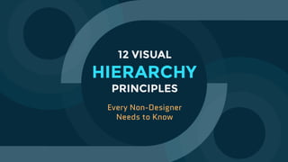 12 VISUAL
HIERARCHY
PRINCIPLES
Every Non-Designer
Needs to Know
 