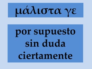 μάλιστα γε
por supuesto
sin duda
ciertamente
 