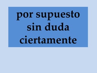 por supuesto
sin duda
ciertamente
 