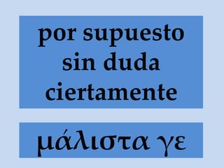 μάλιστα γε
por supuesto
sin duda
ciertamente
 