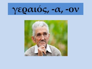 γεραιός, -α, -ον
 