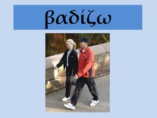 βαδίζω
 