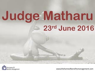 www.thehomeofbenefitsmanagement.com
23rd June 2016
Judge Matharu
 