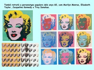 També retratà a personatges populars dels anys 60, com Marilyn Monroe, Elizabeth
Taylor, Jacqueline Kennedy o Troy Donahue.
 
