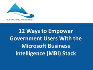 12 Ways to Empower 
Government Users With the 
Microsoft Business 
Intelligence (MBI) Stack 
 