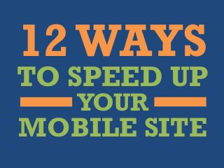 12WAYS
TO SPEED UP
YOUR
MOBILE SITE
 