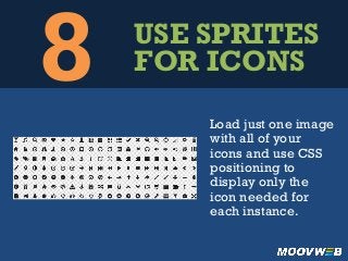 8 USE SPRITES
FOR ICONS
Load just one image
with all of your
icons and use CSS
positioning to
display only the
icon needed for
each instance.
 