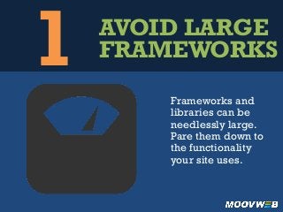 1 AVOID LARGE
FRAMEWORKS
Frameworks and
libraries can be
needlessly large.
Pare them down to
the functionality
your site uses.
 