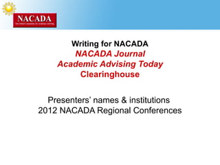 Writing for NACADA
       NACADA Journal
    Academic Advising Today
        Clearinghouse


  Presenters’ names & institutions
2012 NACADA Regional Conferences
 