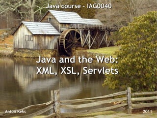 Java course - IAG0040




             Java and the Web:
             XML, XSL, Servlets



Anton Keks                             2011
 