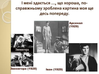 Звенигора (1928)
Арсенал
(1929)
Іван (1929)
І мені здається …, що хороша, по-
справжньому зроблена картина моя ще
десь попереду.
 