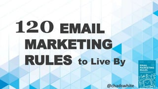 EMAIL 
120 
MARKETING 
RULES 
to Live By 
@chadswhite 
 