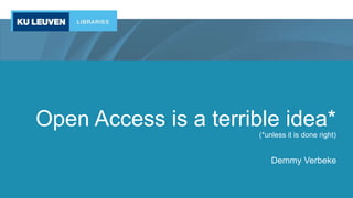 Open Access is a terrible idea*
(*unless it is done right)
Demmy Verbeke
 