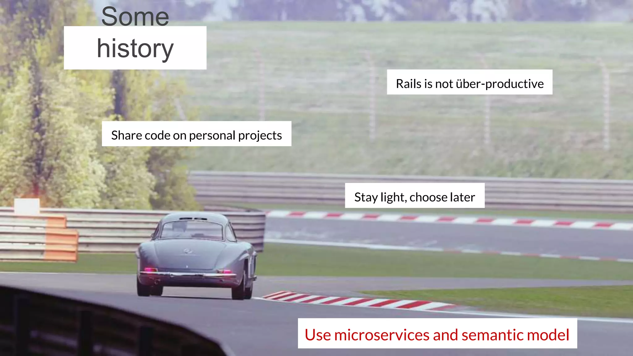redpencil.io
Some
history
Share code on personal projects
Rails is not über-productive
Stay light, choose later
Use microservices and semantic model
 