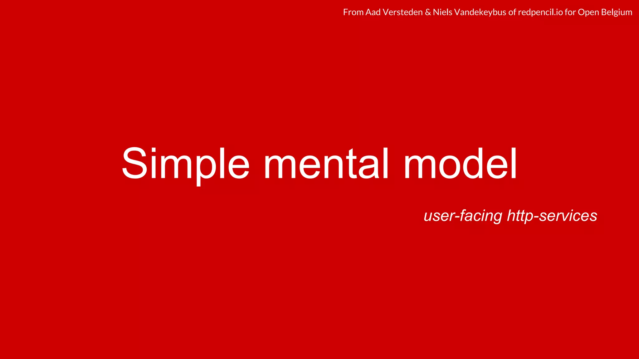 redpencil.ioredpencil.ioFrom Aad Versteden & Niels Vandekeybus of redpencil.io for Open Belgium
Simple mental model
user-facing http-services
 