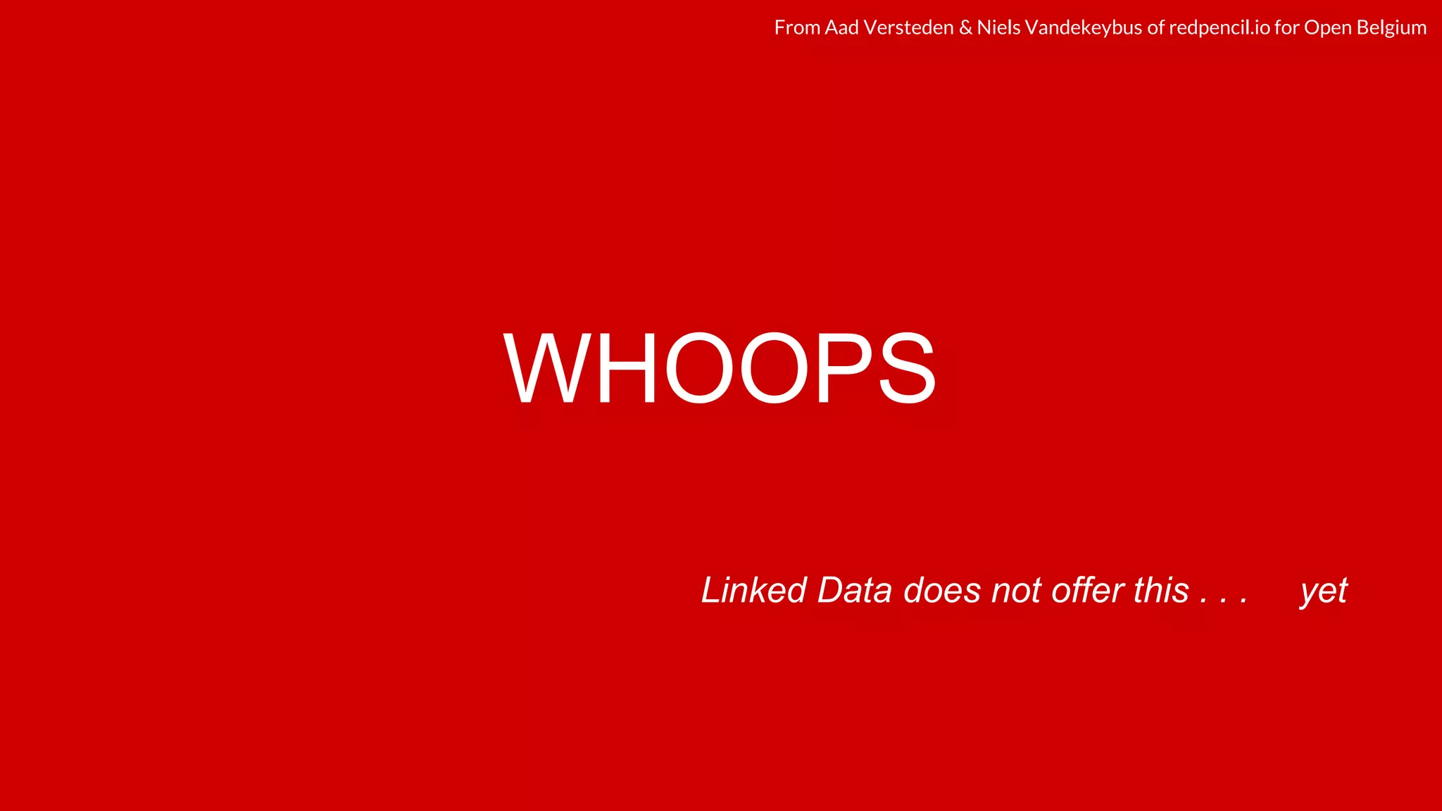 redpencil.ioredpencil.ioFrom Aad Versteden & Niels Vandekeybus of redpencil.io for Open Belgium
WHOOPS
Linked Data does not offer this . . . yet
 