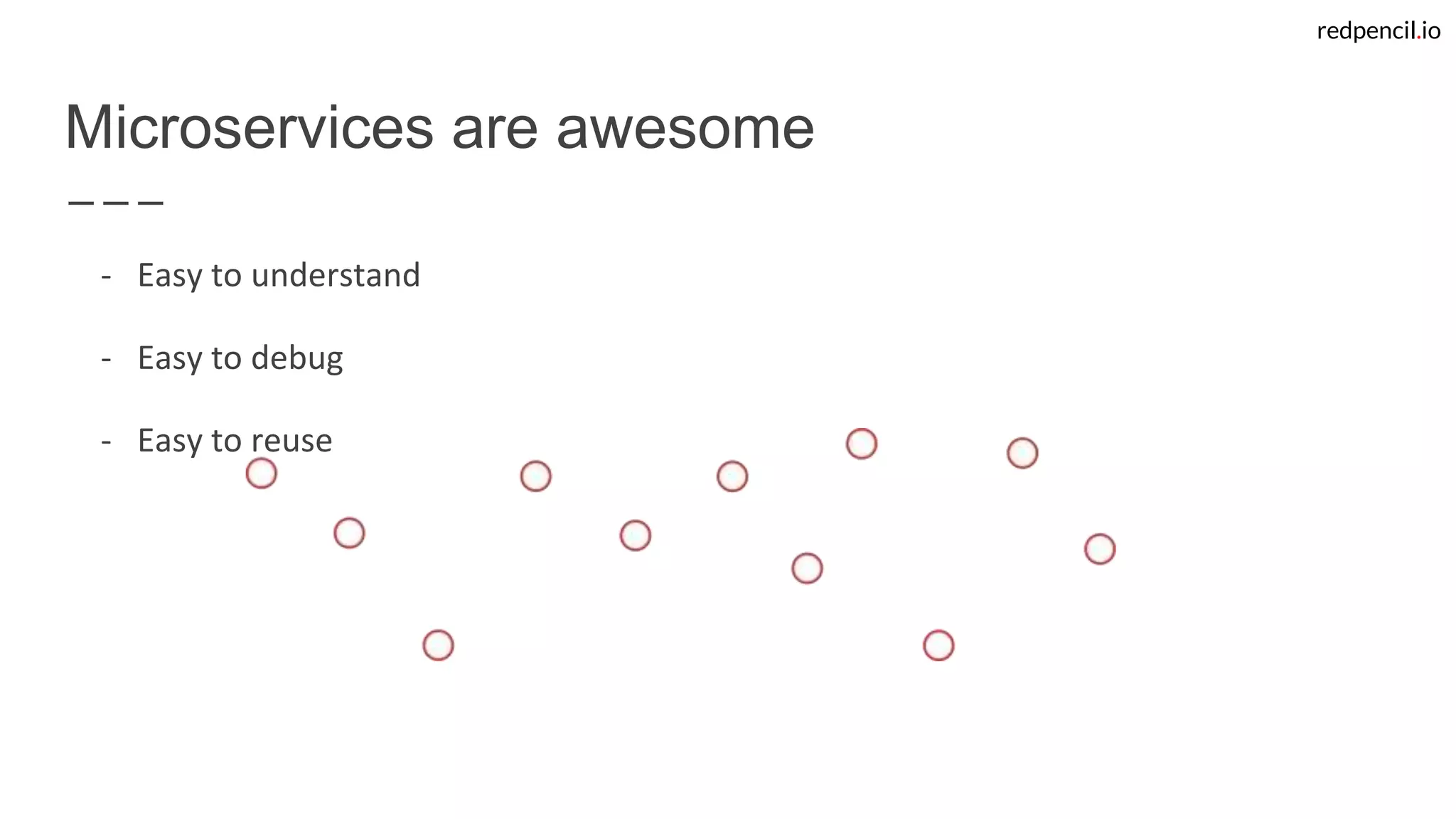 redpencil.io
- Easy to understand
- Easy to debug
- Easy to reuse
Microservices are awesome
 