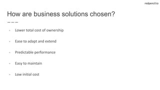 redpencil.io
- Lower total cost of ownership
- Ease to adapt and extend
- Predictable performance
- Easy to maintain
- Low initial cost
How are business solutions chosen?
 