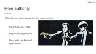 redpencil.io
More authority
Describe authorization outside the microservices:
- Simplify mental model
- Help in sharing content
- Open gate to advanced
applications
 