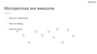 redpencil.io
- Easy to understand
- Easy to debug
- Easy to reuse
Microservices are awesome
 