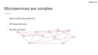 redpencil.io
Microservices are complex
- Data model dependencies
- API dependencies
- Disaster analysis
 