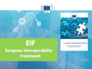EIF
EUROPEAN INTEROPERABILITY
FRAMEWORK
Connecting public administrations, businesses and
citizens
EIF
European Interoperability
Framework
 